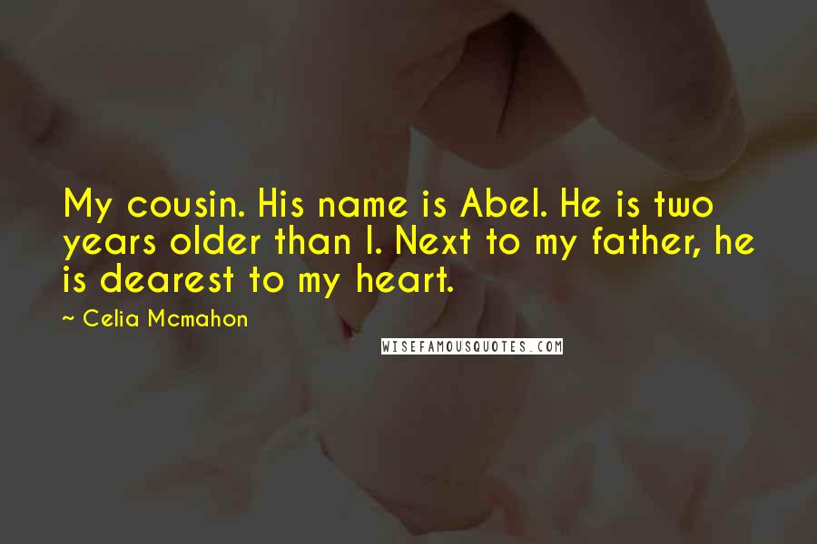 Celia Mcmahon Quotes: My cousin. His name is Abel. He is two years older than I. Next to my father, he is dearest to my heart.