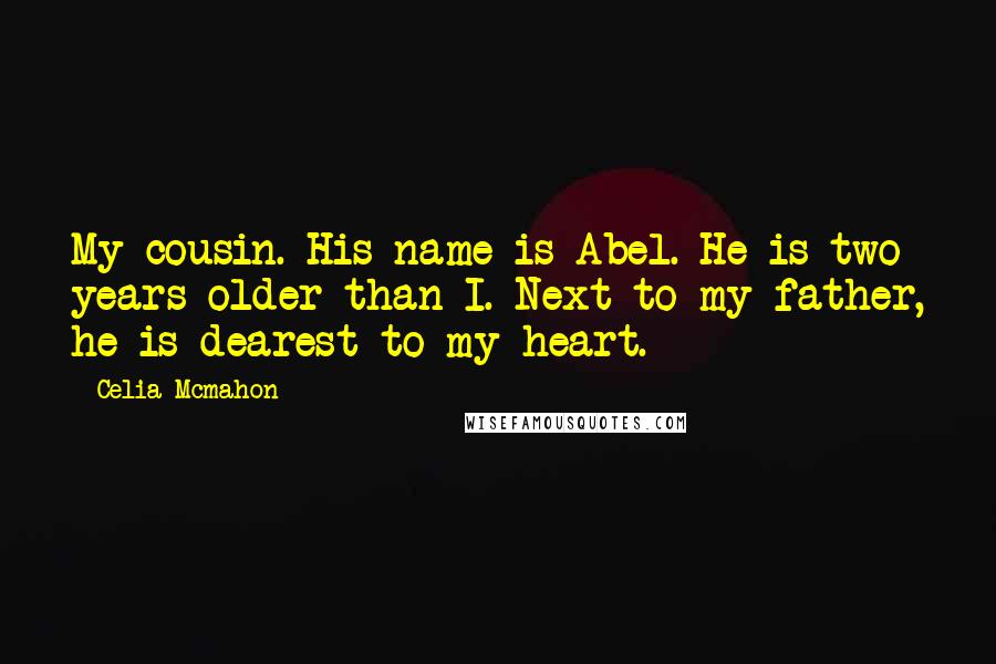 Celia Mcmahon Quotes: My cousin. His name is Abel. He is two years older than I. Next to my father, he is dearest to my heart.