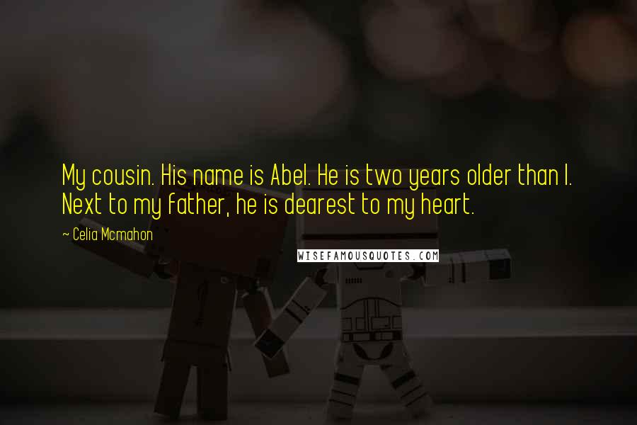 Celia Mcmahon Quotes: My cousin. His name is Abel. He is two years older than I. Next to my father, he is dearest to my heart.