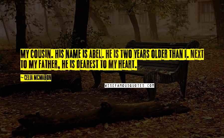 Celia Mcmahon Quotes: My cousin. His name is Abel. He is two years older than I. Next to my father, he is dearest to my heart.