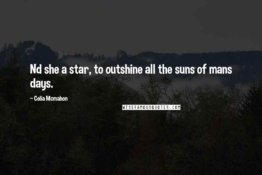 Celia Mcmahon Quotes: Nd she a star, to outshine all the suns of mans days.