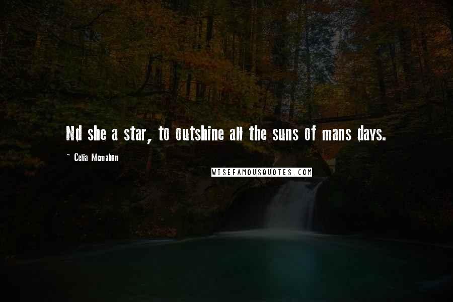 Celia Mcmahon Quotes: Nd she a star, to outshine all the suns of mans days.