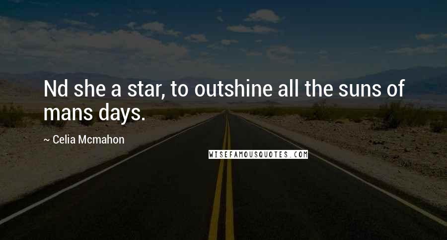 Celia Mcmahon Quotes: Nd she a star, to outshine all the suns of mans days.