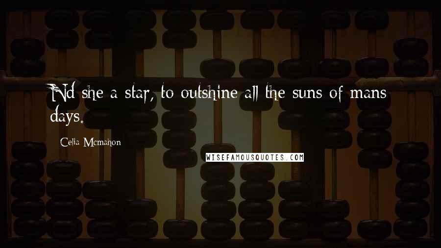 Celia Mcmahon Quotes: Nd she a star, to outshine all the suns of mans days.
