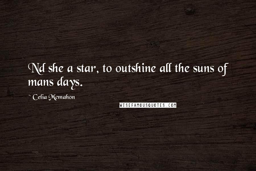 Celia Mcmahon Quotes: Nd she a star, to outshine all the suns of mans days.
