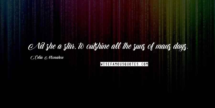 Celia Mcmahon Quotes: Nd she a star, to outshine all the suns of mans days.