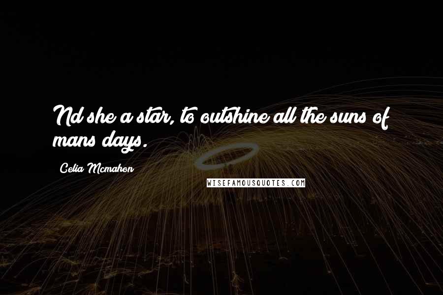 Celia Mcmahon Quotes: Nd she a star, to outshine all the suns of mans days.