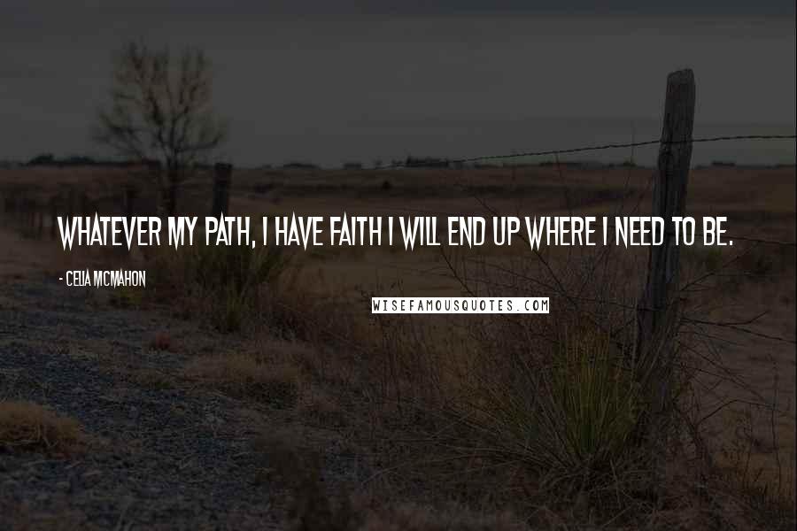 Celia Mcmahon Quotes: Whatever my path, I have faith I will end up where I need to be.