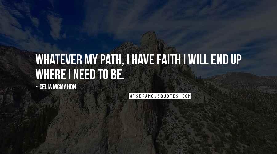 Celia Mcmahon Quotes: Whatever my path, I have faith I will end up where I need to be.