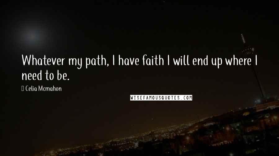 Celia Mcmahon Quotes: Whatever my path, I have faith I will end up where I need to be.