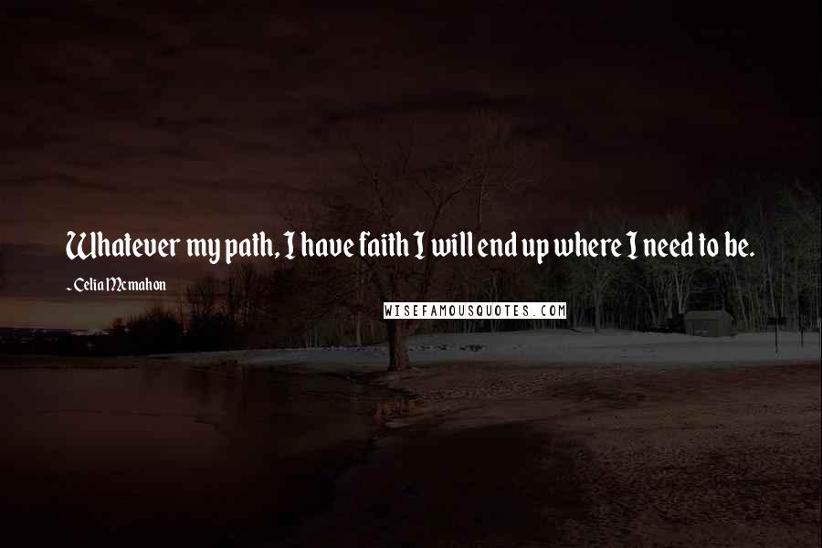 Celia Mcmahon Quotes: Whatever my path, I have faith I will end up where I need to be.