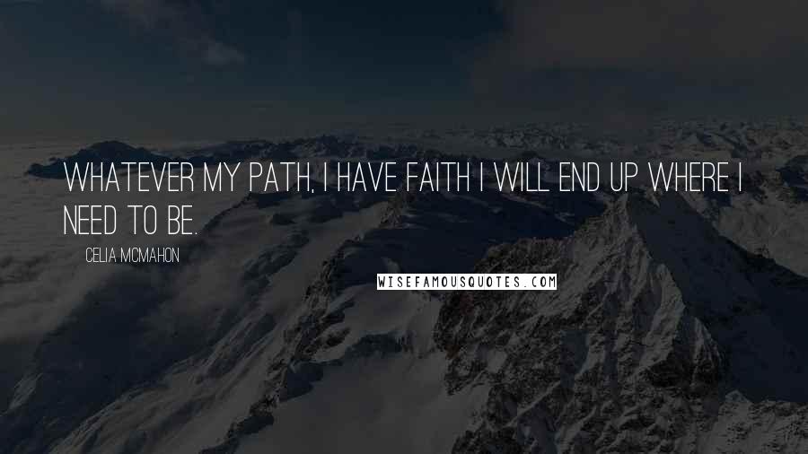 Celia Mcmahon Quotes: Whatever my path, I have faith I will end up where I need to be.