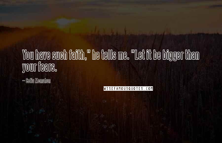 Celia Mcmahon Quotes: You have such faith," he tells me. "Let it be bigger than your fears.