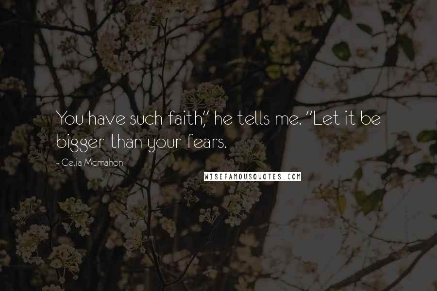 Celia Mcmahon Quotes: You have such faith," he tells me. "Let it be bigger than your fears.