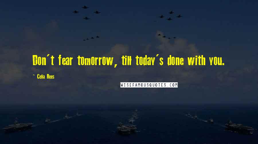 Celia Rees Quotes: Don't fear tomorrow, till today's done with you.