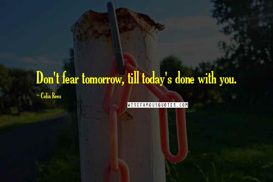 Celia Rees Quotes: Don't fear tomorrow, till today's done with you.