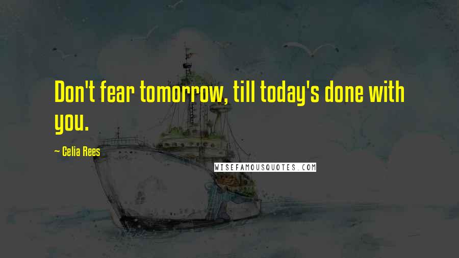 Celia Rees Quotes: Don't fear tomorrow, till today's done with you.