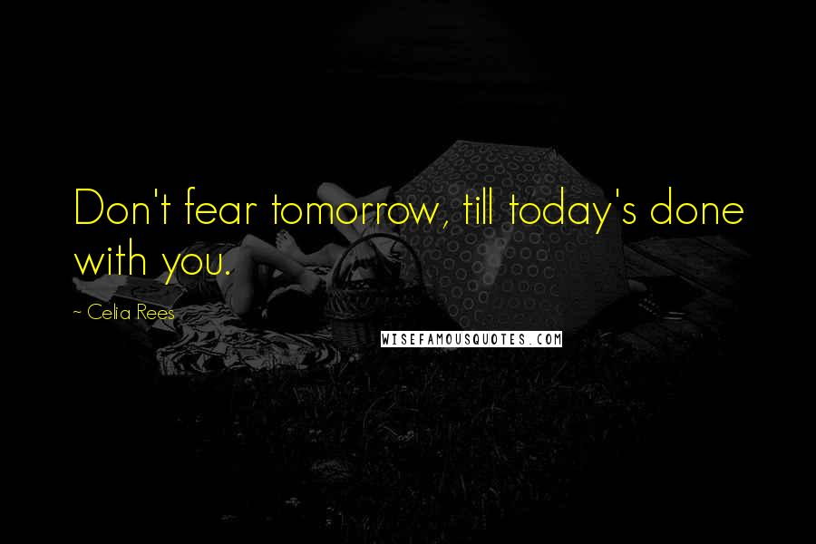 Celia Rees Quotes: Don't fear tomorrow, till today's done with you.