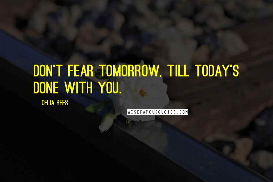 Celia Rees Quotes: Don't fear tomorrow, till today's done with you.