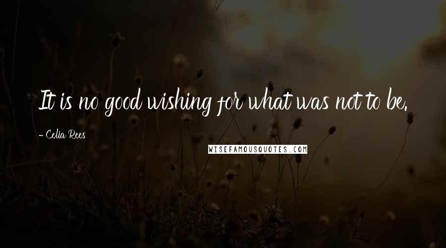 Celia Rees Quotes: It is no good wishing for what was not to be.