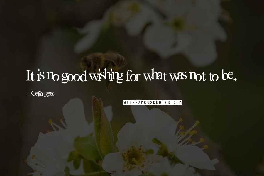 Celia Rees Quotes: It is no good wishing for what was not to be.