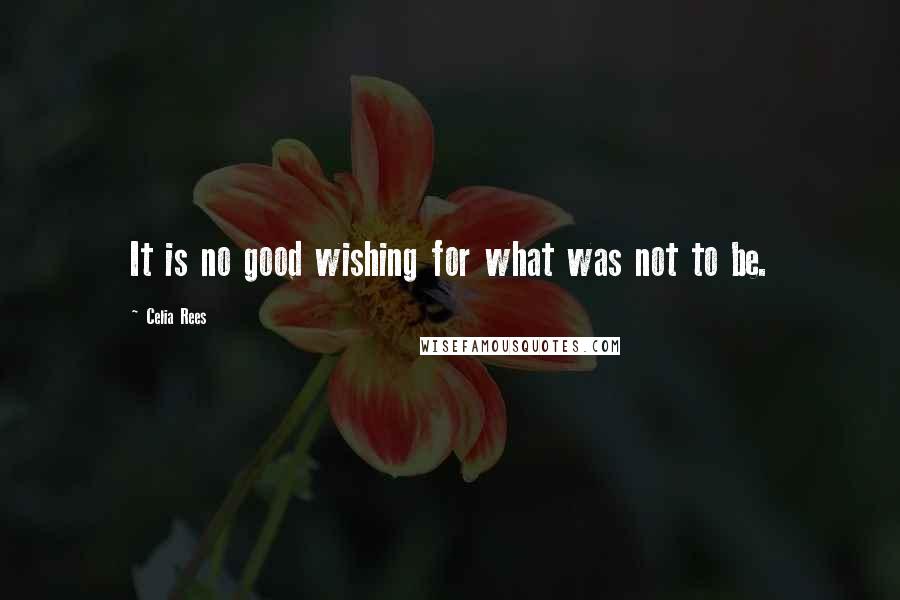 Celia Rees Quotes: It is no good wishing for what was not to be.