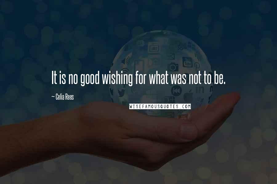 Celia Rees Quotes: It is no good wishing for what was not to be.