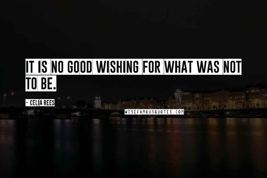 Celia Rees Quotes: It is no good wishing for what was not to be.