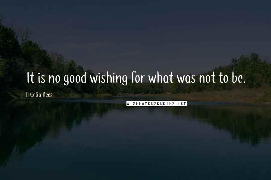 Celia Rees Quotes: It is no good wishing for what was not to be.