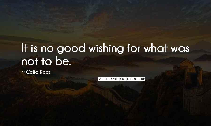 Celia Rees Quotes: It is no good wishing for what was not to be.