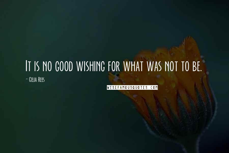 Celia Rees Quotes: It is no good wishing for what was not to be.