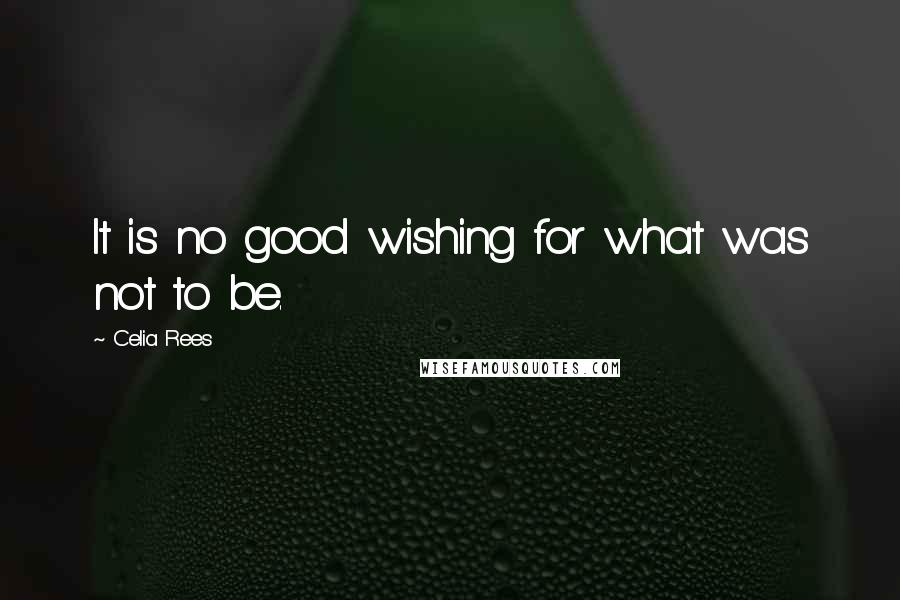 Celia Rees Quotes: It is no good wishing for what was not to be.