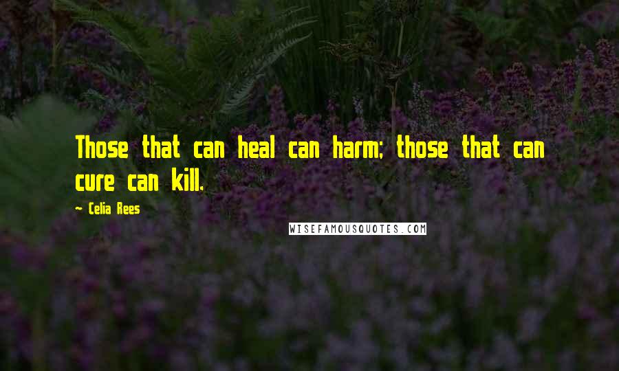 Celia Rees Quotes: Those that can heal can harm; those that can cure can kill.