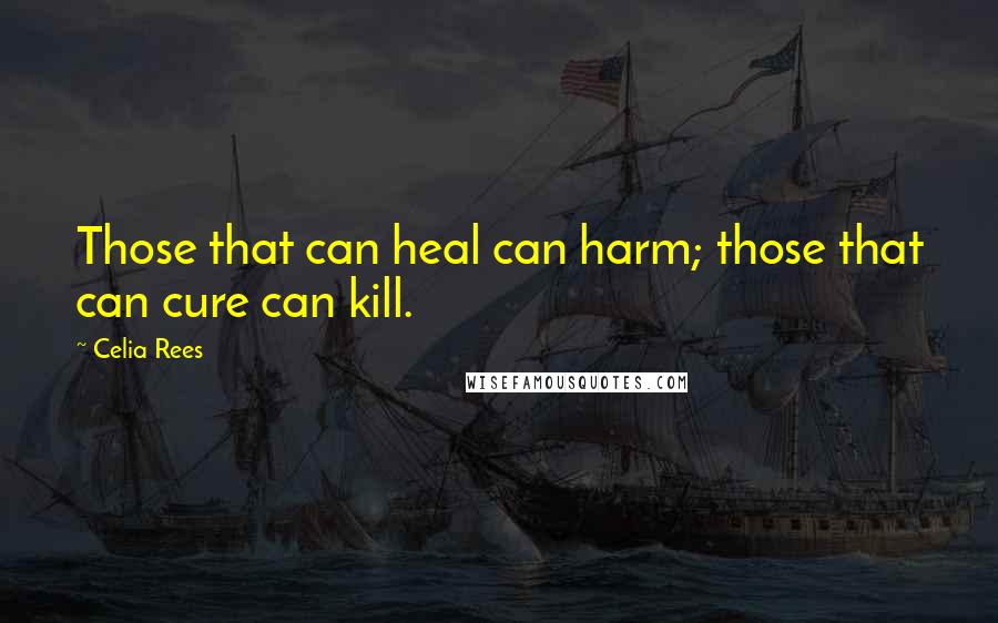 Celia Rees Quotes: Those that can heal can harm; those that can cure can kill.