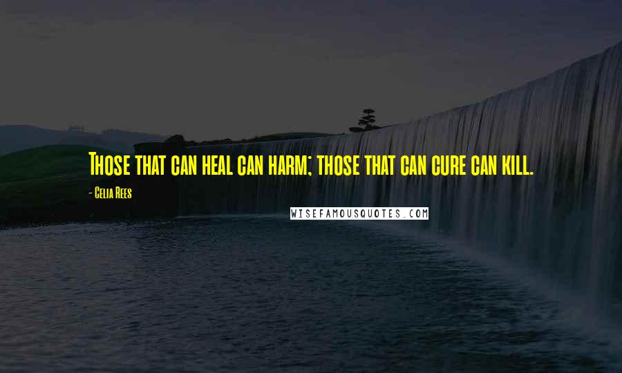 Celia Rees Quotes: Those that can heal can harm; those that can cure can kill.