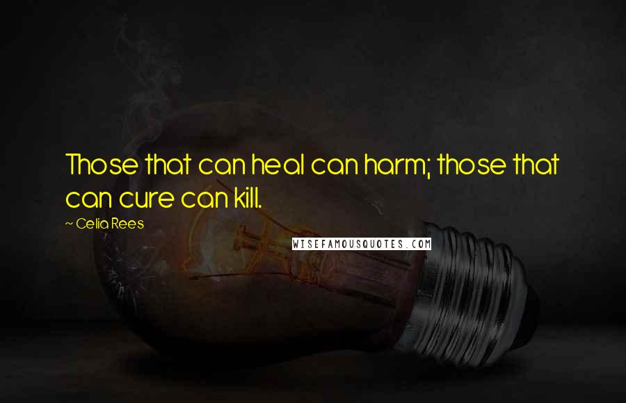 Celia Rees Quotes: Those that can heal can harm; those that can cure can kill.