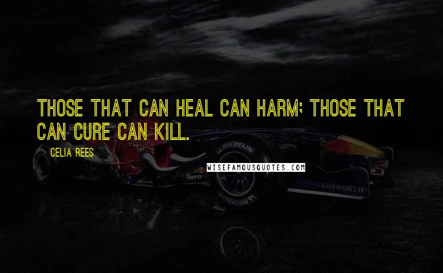 Celia Rees Quotes: Those that can heal can harm; those that can cure can kill.