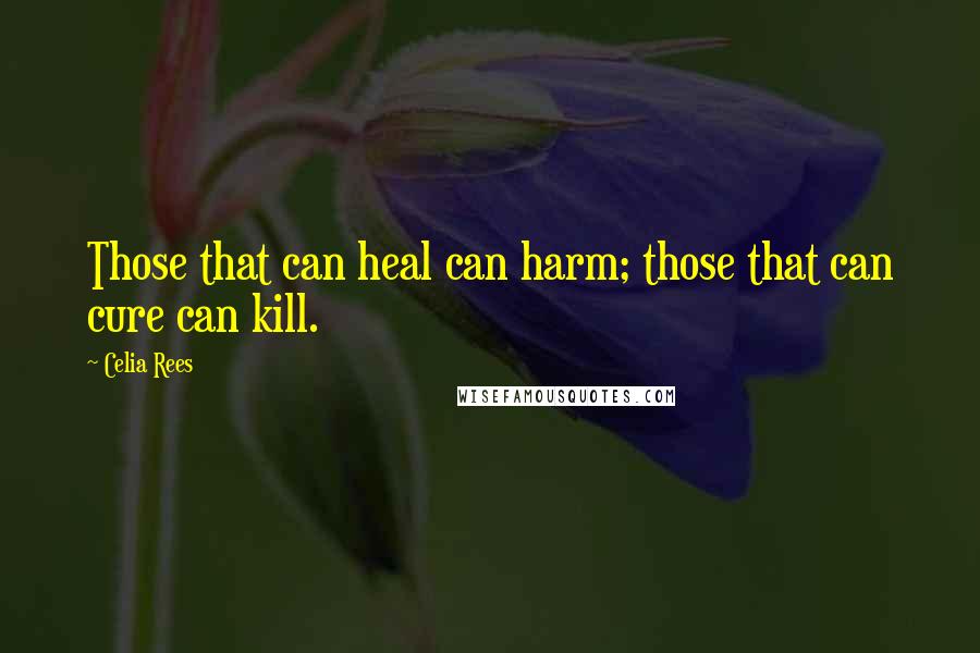 Celia Rees Quotes: Those that can heal can harm; those that can cure can kill.