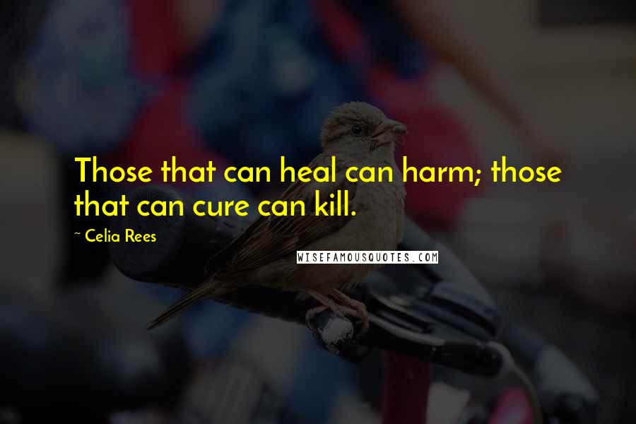 Celia Rees Quotes: Those that can heal can harm; those that can cure can kill.