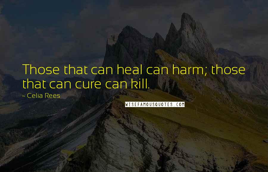 Celia Rees Quotes: Those that can heal can harm; those that can cure can kill.