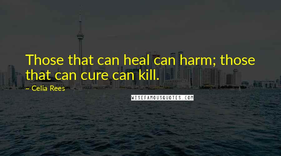 Celia Rees Quotes: Those that can heal can harm; those that can cure can kill.