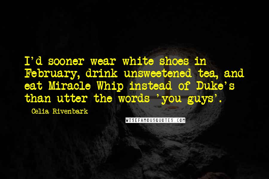 Celia Rivenbark Quotes: I'd sooner wear white shoes in February, drink unsweetened tea, and eat Miracle Whip instead of Duke's than utter the words 'you guys'.