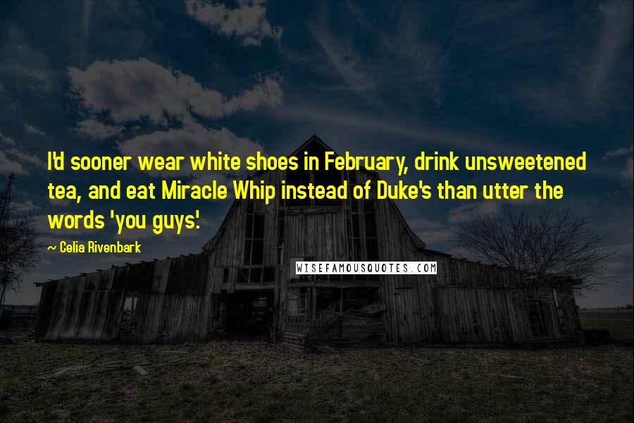 Celia Rivenbark Quotes: I'd sooner wear white shoes in February, drink unsweetened tea, and eat Miracle Whip instead of Duke's than utter the words 'you guys'.