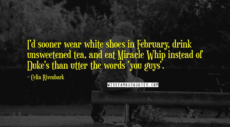 Celia Rivenbark Quotes: I'd sooner wear white shoes in February, drink unsweetened tea, and eat Miracle Whip instead of Duke's than utter the words 'you guys'.