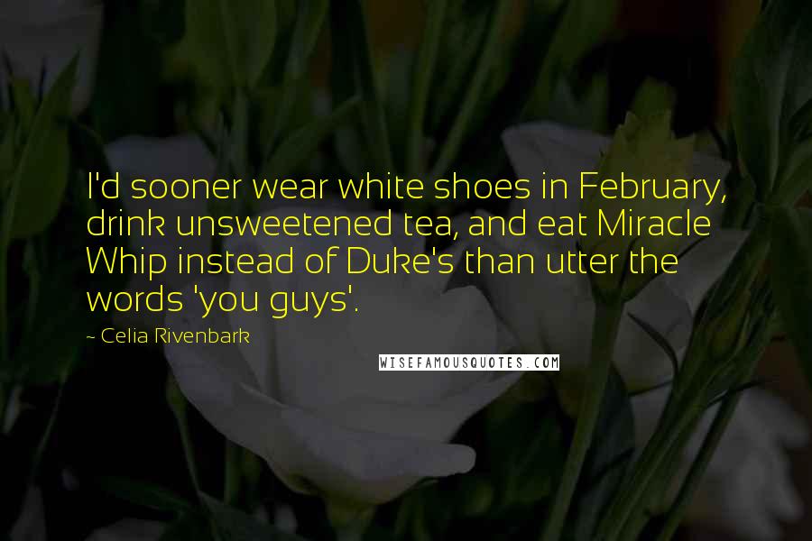 Celia Rivenbark Quotes: I'd sooner wear white shoes in February, drink unsweetened tea, and eat Miracle Whip instead of Duke's than utter the words 'you guys'.