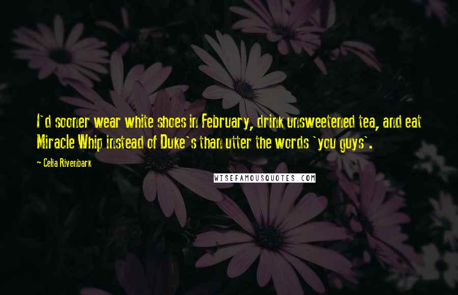 Celia Rivenbark Quotes: I'd sooner wear white shoes in February, drink unsweetened tea, and eat Miracle Whip instead of Duke's than utter the words 'you guys'.