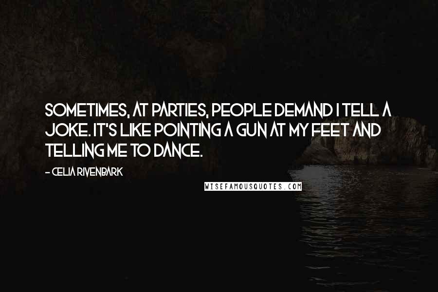 Celia Rivenbark Quotes: Sometimes, at parties, people demand I tell a joke. It's like pointing a gun at my feet and telling me to dance.