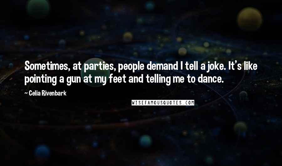 Celia Rivenbark Quotes: Sometimes, at parties, people demand I tell a joke. It's like pointing a gun at my feet and telling me to dance.