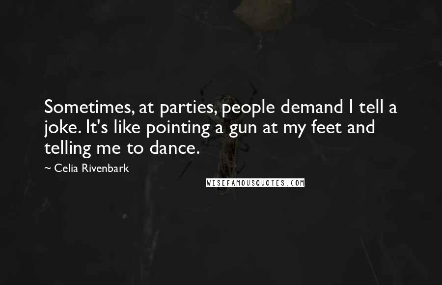 Celia Rivenbark Quotes: Sometimes, at parties, people demand I tell a joke. It's like pointing a gun at my feet and telling me to dance.