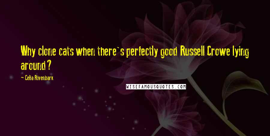 Celia Rivenbark Quotes: Why clone cats when there's perfectly good Russell Crowe lying around?